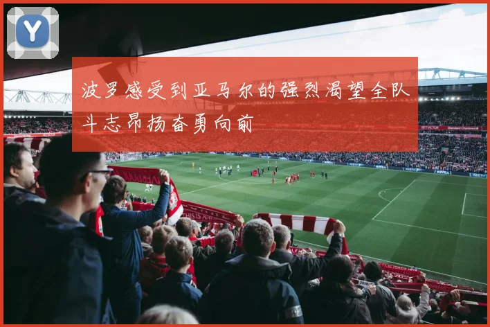 波罗感受到亚马尔的强烈渴望全队斗志昂扬奋勇向前