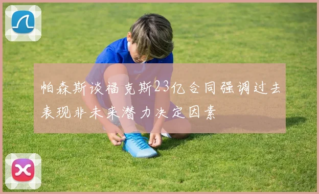帕森斯谈福克斯23亿合同强调过去表现非未来潜力决定因素