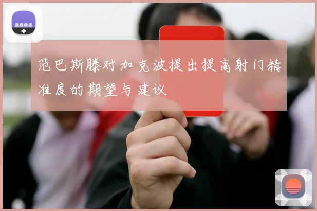 范巴斯滕对加克波提出提高射门精准度的期望与建议