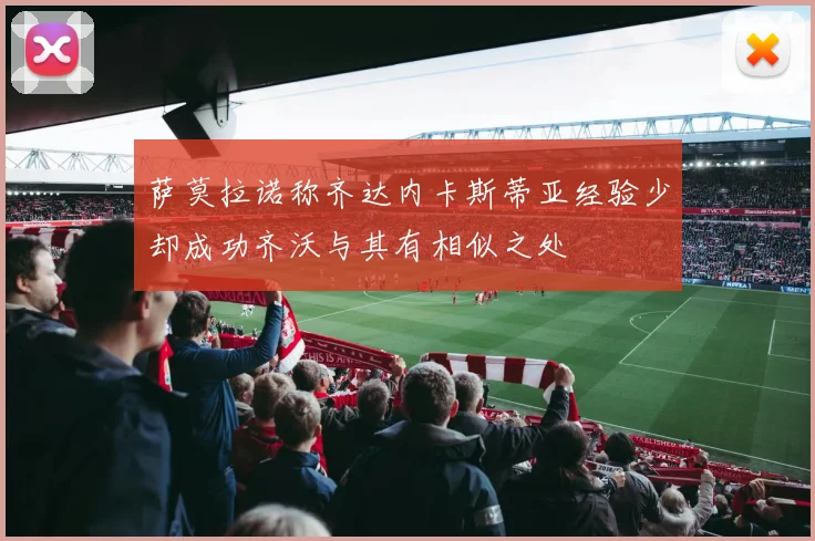 萨莫拉诺称齐达内卡斯蒂亚经验少却成功齐沃与其有相似之处