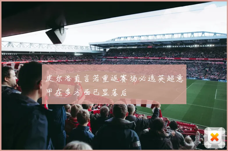 皮尔洛直言若重返赛场必选英超意甲在多方面已显落后