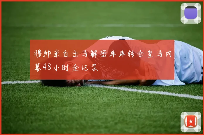 穆帅亲自出马解密库库转会皇马内幕48小时全记录