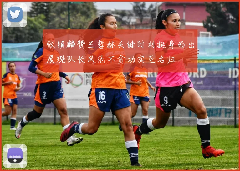 张镇麟赞王哲林关键时刻挺身而出展现队长风范不贪功实至名归