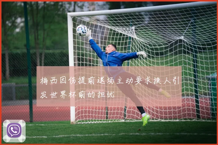 梅西因伤提前退场主动要求换人引发世界杯前的担忧