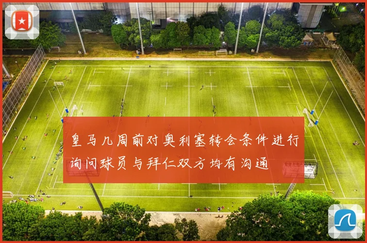 皇马几周前对奥利塞转会条件进行询问球员与拜仁双方均有沟通
