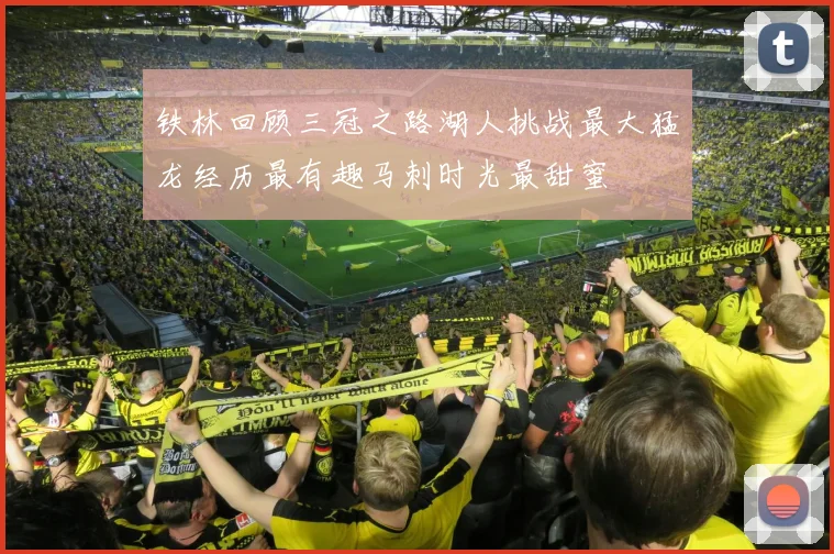 铁林回顾三冠之路湖人挑战最大猛龙经历最有趣马刺时光最甜蜜